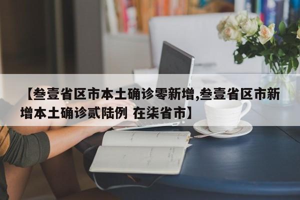 【叁壹省区市本土确诊零新增,叁壹省区市新增本土确诊贰陆例 在柒省市】