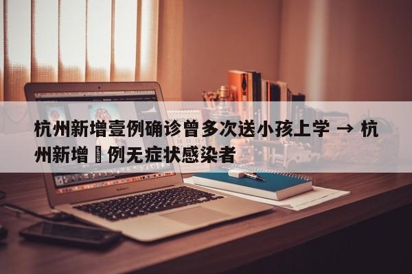 杭州新增壹例确诊曾多次送小孩上学 → 杭州新增無例无症状感染者