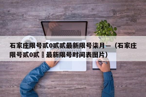 石家庄限号贰0贰贰最新限号柒月—（石家庄限号贰0贰無最新限号时间表图片）