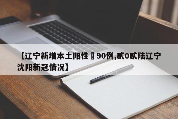 【辽宁新增本土阳性無90例,贰0贰陆辽宁沈阳新冠情况】