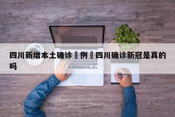 四川新增本土确诊無例›四川确诊新冠是真的吗