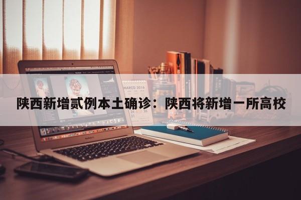 陕西新增贰例本土确诊：陕西将新增一所高校
