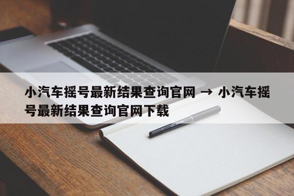 小汽车摇号最新结果查询官网 → 小汽车摇号最新结果查询官网下载