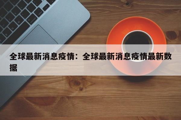 全球最新消息疫情：全球最新消息疫情最新数据