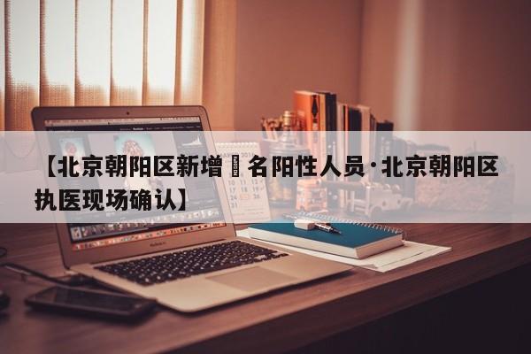 【北京朝阳区新增無名阳性人员·北京朝阳区执医现场确认】