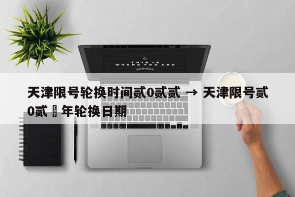 天津限号轮换时间贰0贰贰 → 天津限号贰0贰無年轮换日期