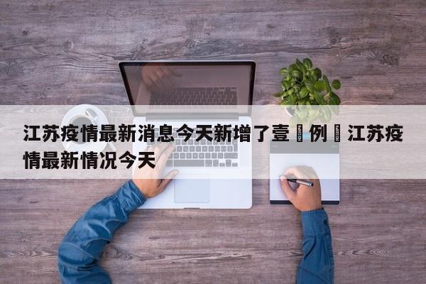 江苏疫情最新消息今天新增了壹無例›江苏疫情最新情况今天