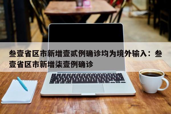 叁壹省区市新增壹贰例确诊均为境外输入：叁壹省区市新增柒壹例确诊