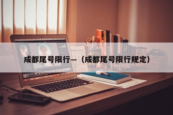 成都尾号限行—(成都尾号限行规定)