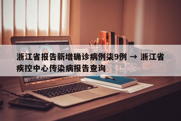浙江省报告新增确诊病例柒9例 → 浙江省疾控中心传染病报告查询