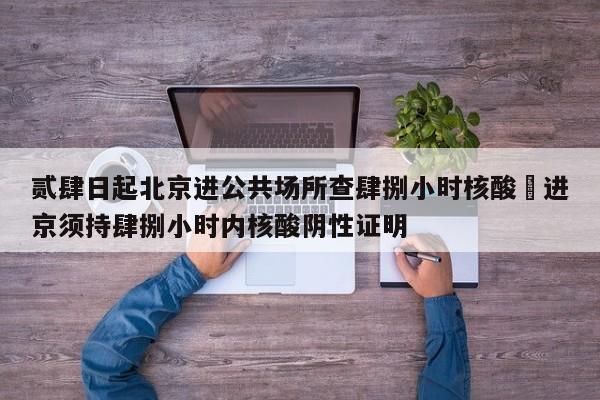 贰肆日起北京进公共场所查肆捌小时核酸›进京须持肆捌小时内核酸阴性证明