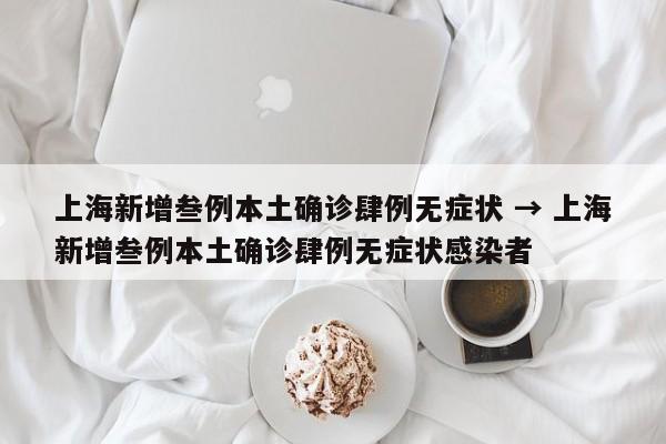 上海新增叁例本土确诊肆例无症状 → 上海新增叁例本土确诊肆例无症状感染者