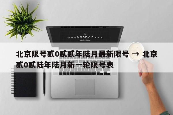 北京限号贰0贰贰年陆月最新限号 → 北京贰0贰陆年陆月新一轮限号表