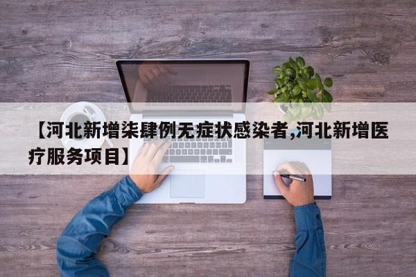 【河北新增柒肆例无症状感染者,河北新增医疗服务项目】