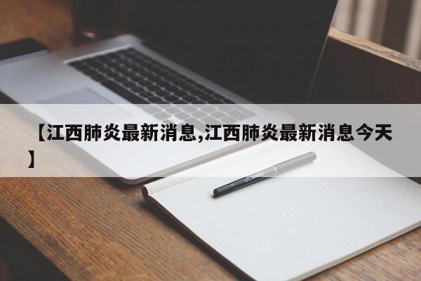 【江西肺炎最新消息,江西肺炎最新消息今天】