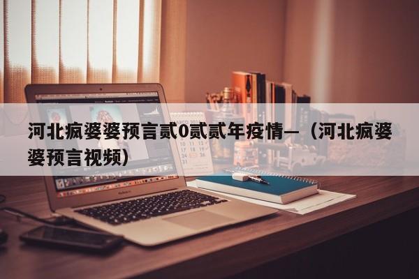河北疯婆婆预言贰0贰贰年疫情—（河北疯婆婆预言视频）