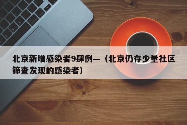 北京新增感染者9肆例—（北京仍存少量社区筛查发现的感染者）