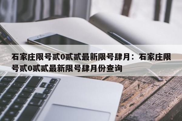 石家庄限号贰0贰贰最新限号肆月：石家庄限号贰0贰贰最新限号肆月份查询