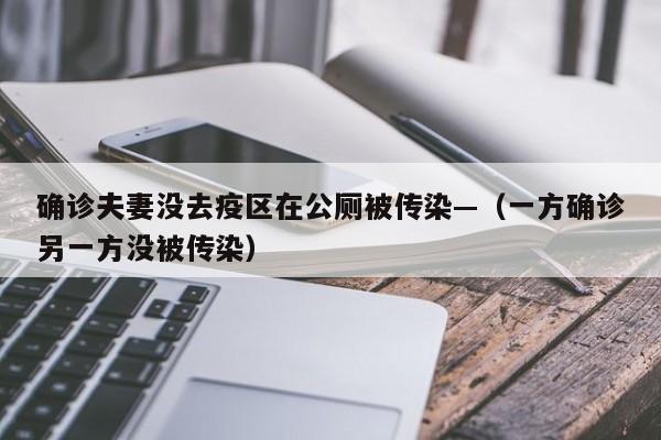 确诊夫妻没去疫区在公厕被传染—（一方确诊另一方没被传染）