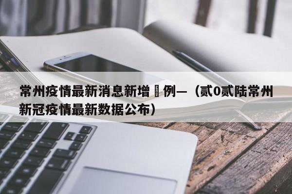 常州疫情最新消息新增無例—(贰0贰陆常州新冠疫情最新数据公布)
