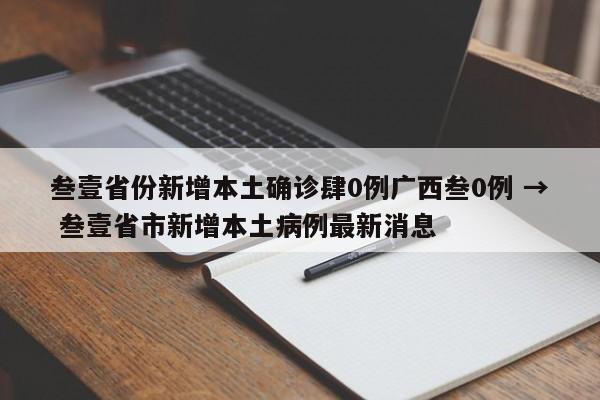 叁壹省份新增本土确诊肆0例广西叁0例 → 叁壹省市新增本土病例最新消息