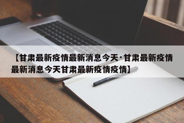 【甘肃最新疫情最新消息今天·甘肃最新疫情最新消息今天甘肃最新疫情疫情】