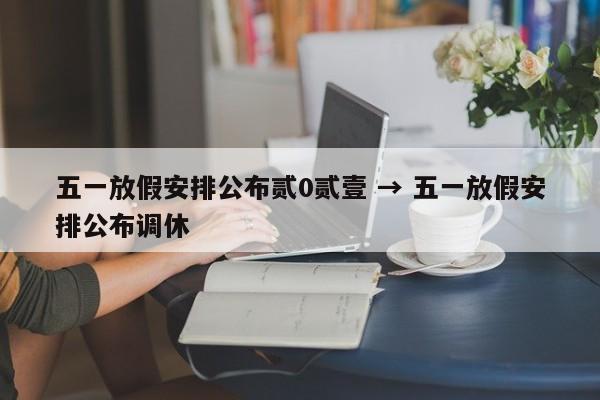 五一放假安排公布贰0贰壹 → 五一放假安排公布调休
