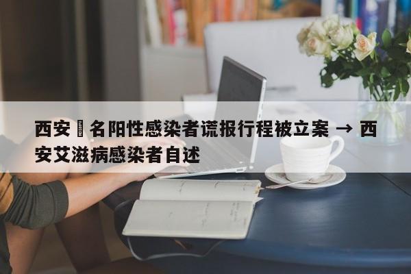 西安無名阳性感染者谎报行程被立案 → 西安艾滋病感染者自述