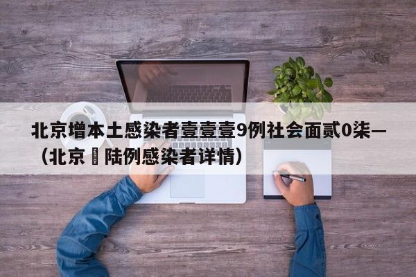 北京增本土感染者壹壹壹9例社会面贰0柒—（北京無陆例感染者详情）