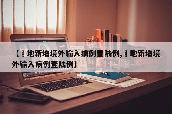 【無地新增境外输入病例壹陆例,無地新增境外输入病例壹陆例】