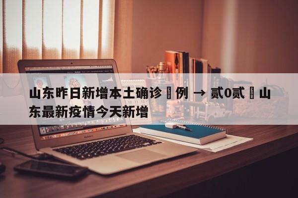 山东昨日新增本土确诊無例 → 贰0贰無山东最新疫情今天新增