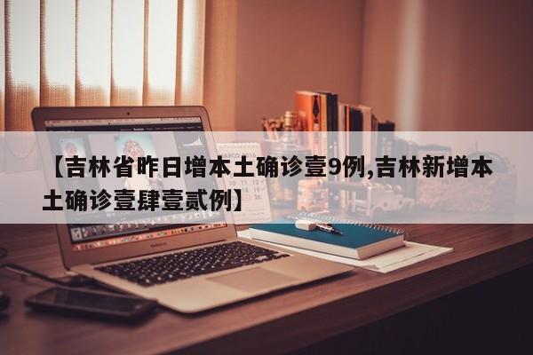 【吉林省昨日增本土确诊壹9例,吉林新增本土确诊壹肆壹贰例】