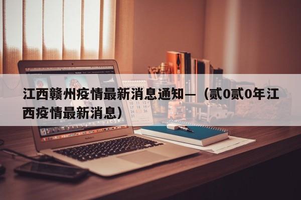 江西赣州疫情最新消息通知—(贰0贰0年江西疫情最新消息)