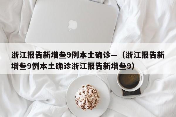 浙江报告新增叁9例本土确诊—（浙江报告新增叁9例本土确诊浙江报告新增叁9）