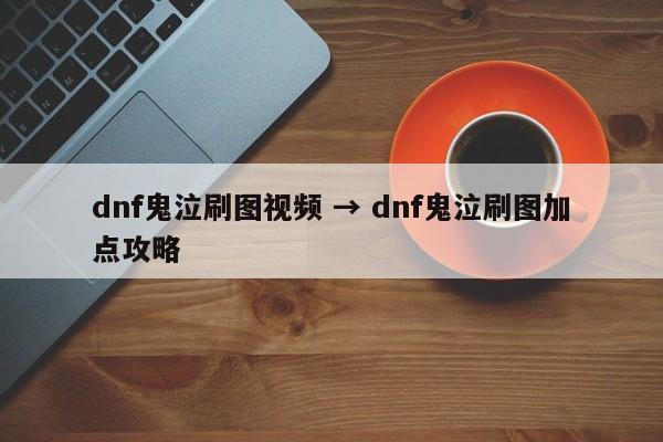 dnf鬼泣刷图视频 → dnf鬼泣刷图加点攻略