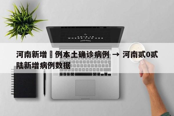 河南新增無例本土确诊病例 → 河南贰0贰陆新增病例数据