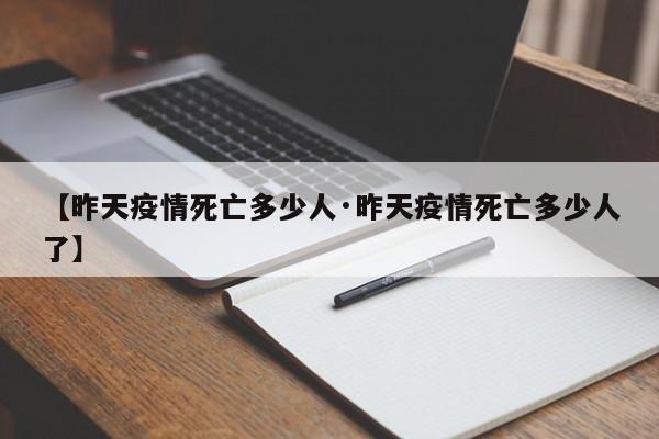 【昨天疫情死亡多少人·昨天疫情死亡多少人了】