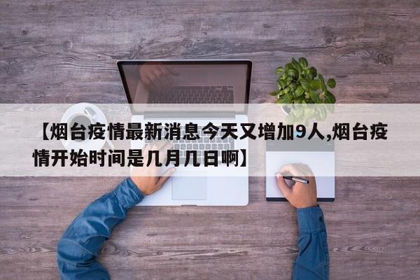 【烟台疫情最新消息今天又增加9人,烟台疫情开始时间是几月几日啊】