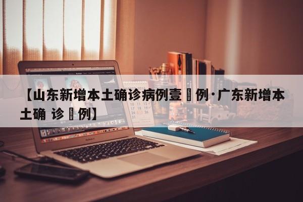 【山东新增本土确诊病例壹無例·广东新增本土确 诊無例】