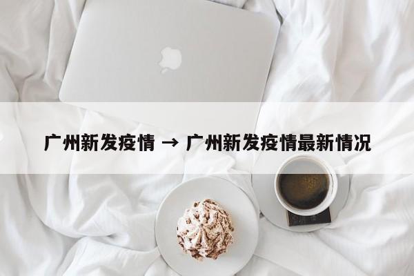广州新发疫情 → 广州新发疫情最新情况