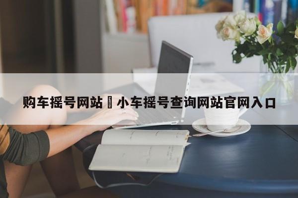 购车摇号网站›小车摇号查询网站官网入口