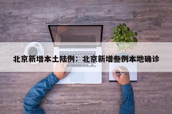 北京新增本土陆例：北京新增叁例本地确诊