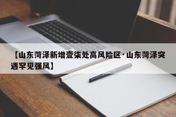 【山东菏泽新增壹柒处高风险区·山东菏泽突遇罕见强风】