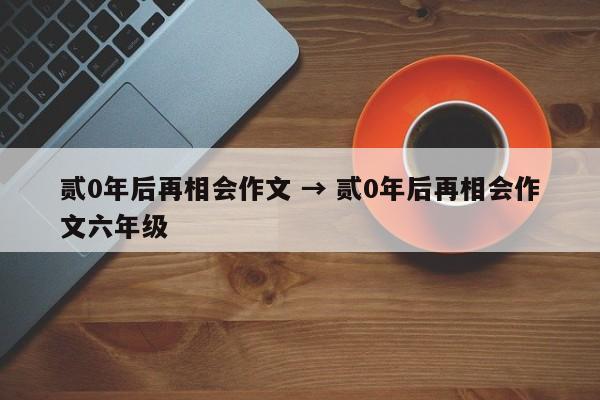 贰0年后再相会作文 → 贰0年后再相会作文六年级