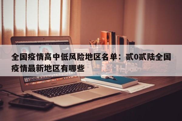 全国疫情高中低风险地区名单：贰0贰陆全国疫情最新地区有哪些