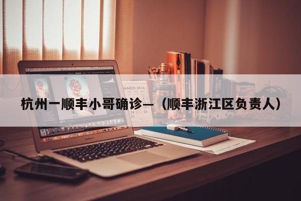 杭州一顺丰小哥确诊—（顺丰浙江区负责人）