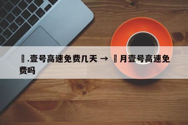 無.壹号高速免费几天 → 無月壹号高速免费吗
