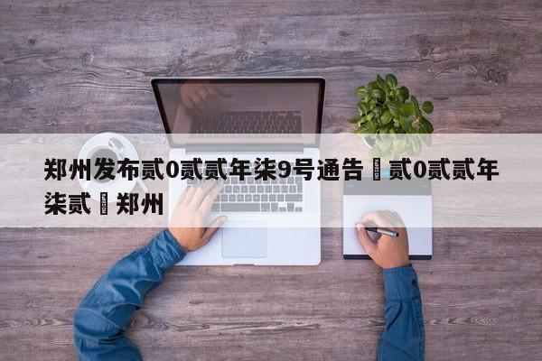 郑州发布贰0贰贰年柒9号通告›贰0贰贰年柒贰無郑州