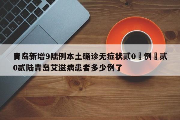 青岛新增9陆例本土确诊无症状贰0無例›贰0贰陆青岛艾滋病患者多少例了