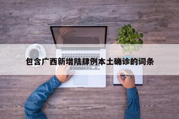包含广西新增陆肆例本土确诊的词条